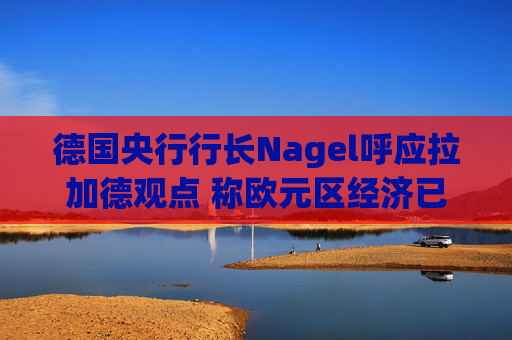 德国央行行长Nagel呼应拉加德观点 称欧元区经济已偏离基准情境 第1张 德国央行行长Nagel呼应拉加德观点 称欧元区经济已偏离基准情境 第1张