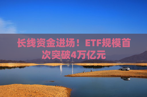 长线资金进场！ETF规模首次突破4万亿元  第1张