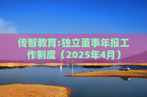 传智教育:独立董事年报工作制度（2025年4月）  第1张
