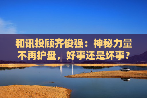 和讯投顾齐俊强：神秘力量不再护盘，好事还是坏事？  第1张