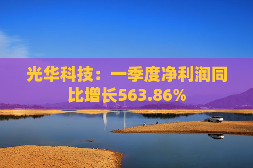 光华科技：一季度净利润同比增长563.86%  第1张