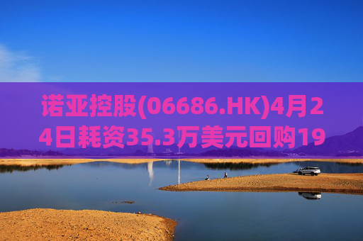 诺亚控股(06686.HK)4月24日耗资35.3万美元回购19.2万股