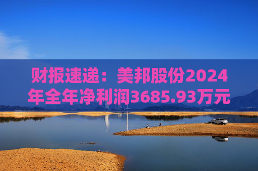 财报速递：美邦股份2024年全年净利润3685.93万元