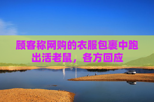 顾客称网购的衣服包裹中跑出活老鼠，各方回应