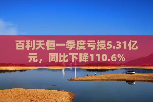 百利天恒一季度亏损5.31亿元，同比下降110.6%