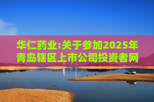 华仁药业:关于参加2025年青岛辖区上市公司投资者网上集体接待日活动的公告