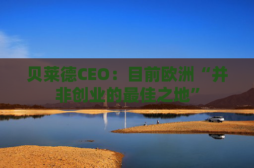 贝莱德CEO：目前欧洲“并非创业的最佳之地”