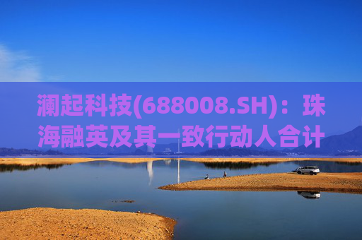 澜起科技(688008.SH)：珠海融英及其一致行动人合计减持1.00%公司股份