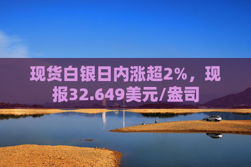 现货白银日内涨超2%，现报32.649美元/盎司