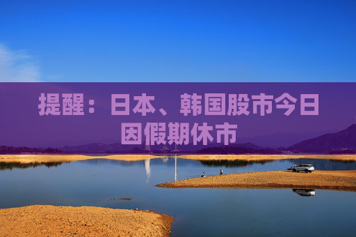 提醒：日本、韩国股市今日因假期休市