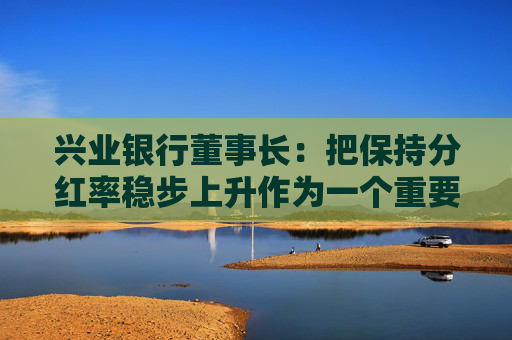 兴业银行董事长：把保持分红率稳步上升作为一个重要目标
