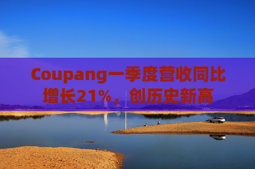 Coupang一季度营收同比增长21%，创历史新高  第1张
