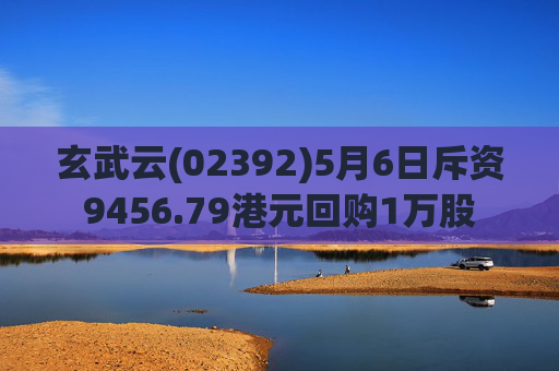 玄武云(02392)5月6日斥资9456.79港元回购1万股