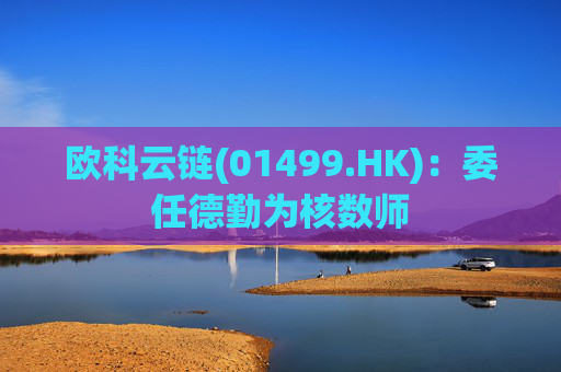 欧科云链(01499.HK)：委任德勤为核数师  第1张