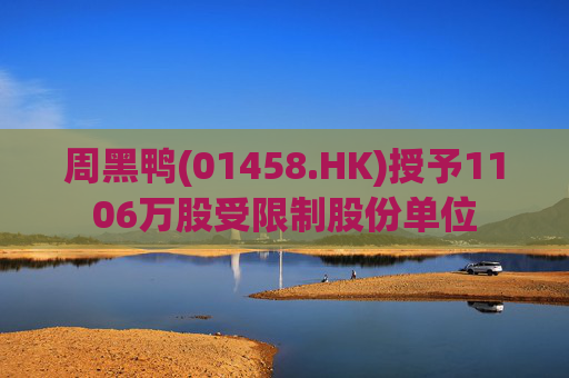 周黑鸭(01458.HK)授予1106万股受限制股份单位