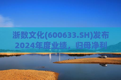 浙数文化(600633.SH)发布2024年度业绩，归母净利润5.12亿元，同比下降22.84%