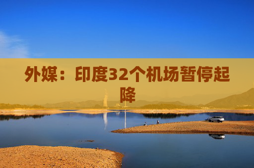 外媒：印度32个机场暂停起降