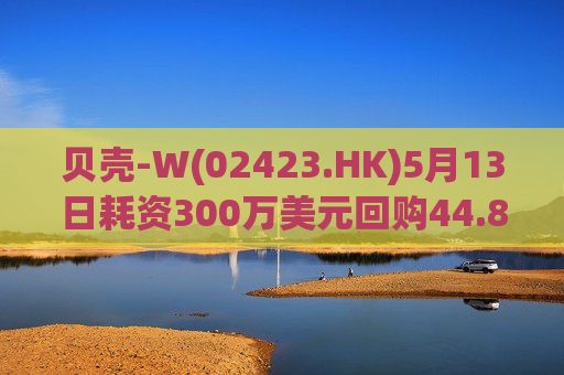 贝壳-W(02423.HK)5月13日耗资300万美元回购44.8万股