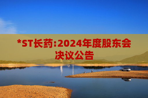 *ST长药:2024年度股东会决议公告