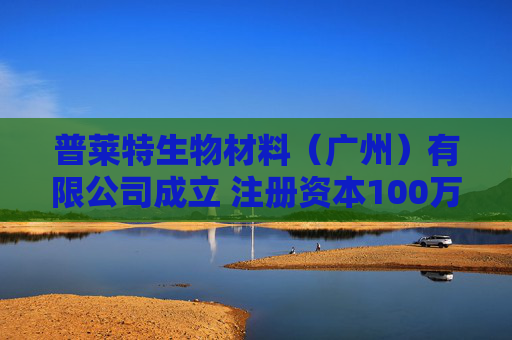 普莱特生物材料（广州）有限公司成立 注册资本100万人民币