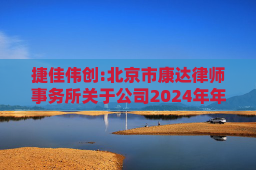 捷佳伟创:北京市康达律师事务所关于公司2024年年度股东大会的法律意见书  第1张