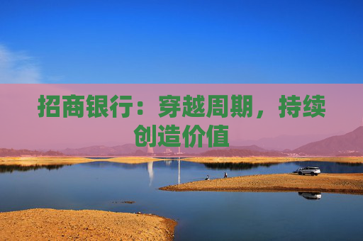 招商银行：穿越周期，持续创造价值