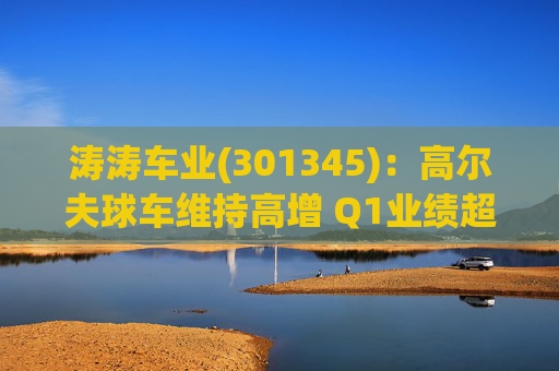 涛涛车业(301345)：高尔夫球车维持高增 Q1业绩超预期