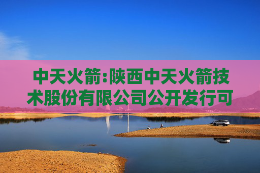 中天火箭:陕西中天火箭技术股份有限公司公开发行可转换公司债券第三次临时受托管理事务报告（2025年度）