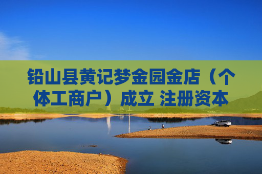 铅山县黄记梦金园金店（个体工商户）成立 注册资本280万人民币