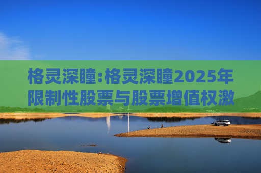 格灵深瞳:格灵深瞳2025年限制性股票与股票增值权激励计划（草案）摘要公告