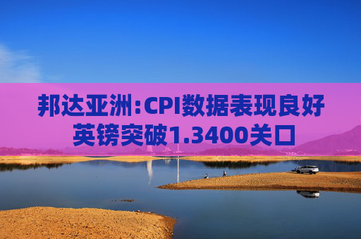 邦达亚洲:CPI数据表现良好 英镑突破1.3400关口