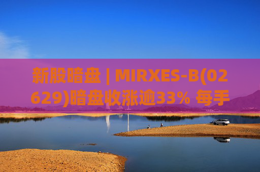 新股暗盘 | MIRXES-B(02629)暗盘收涨逾33% 每手赚790港元