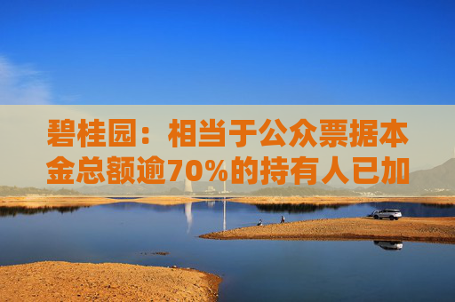 碧桂园：相当于公众票据本金总额逾70%的持有人已加入重组协议