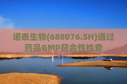诺泰生物(688076.SH)通过药品GMP符合性检查