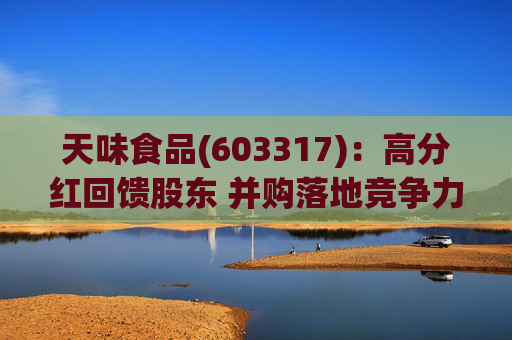 天味食品(603317)：高分红回馈股东 并购落地竞争力提升天味食品