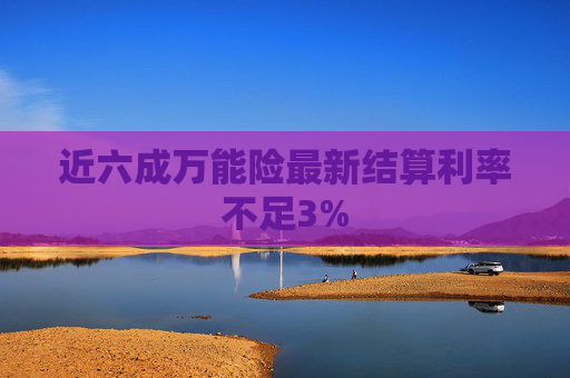 近六成万能险最新结算利率不足3%