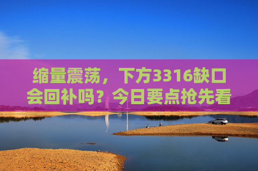 缩量震荡，下方3316缺口会回补吗？今日要点抢先看！