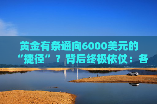 黄金有条通向6000美元的“捷径”？背后终极依仗：各国央妈！