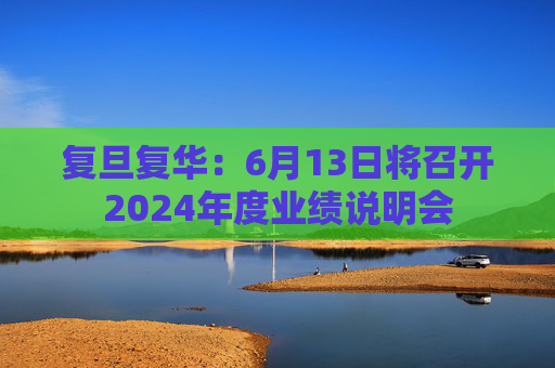 复旦复华：6月13日将召开2024年度业绩说明会  第1张