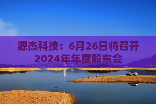 源杰科技：6月26日将召开2024年年度股东会  第1张