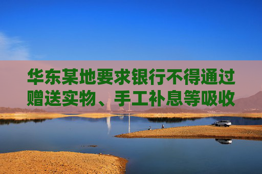 华东某地要求银行不得通过赠送实物、手工补息等吸收存款